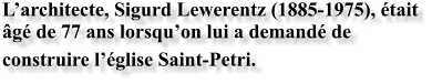 L’architecte, Sigurd Lewerentz (1885-1975), était âgé de 77 ans lorsqu’on lui a demandé de construire l’église Saint-Petri.